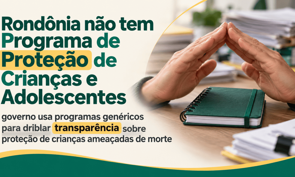 Rondônia não tem Programa de Proteção de Crianças e Adolescentes: governo usa programas genéricos para driblar transparência sobre proteção de crianças ameaçadas de morte